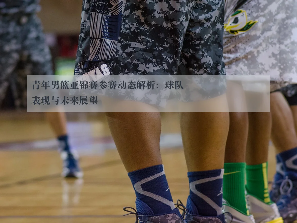 青年男篮亚锦赛参赛动态解析:球队表现与未来展望